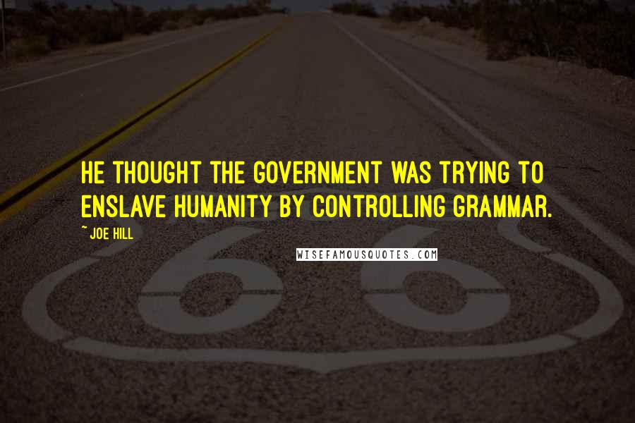 Joe Hill Quotes: He thought the government was trying to enslave humanity by controlling grammar.