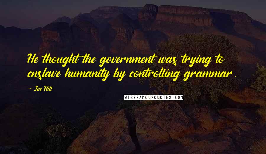 Joe Hill Quotes: He thought the government was trying to enslave humanity by controlling grammar.