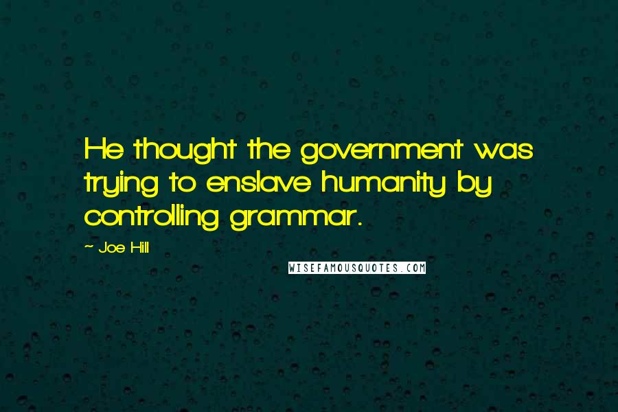 Joe Hill Quotes: He thought the government was trying to enslave humanity by controlling grammar.