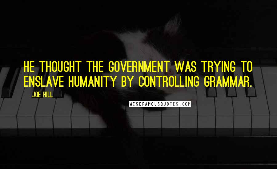 Joe Hill Quotes: He thought the government was trying to enslave humanity by controlling grammar.