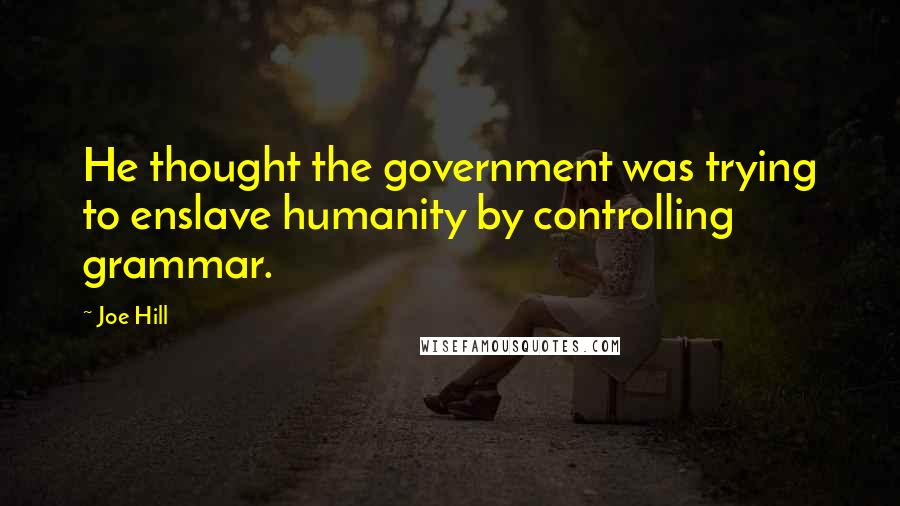 Joe Hill Quotes: He thought the government was trying to enslave humanity by controlling grammar.