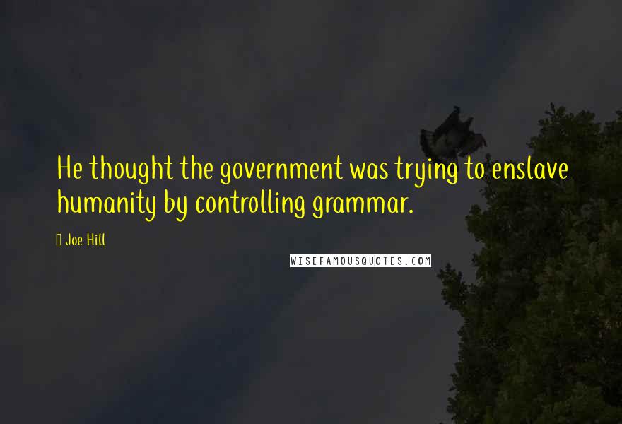 Joe Hill Quotes: He thought the government was trying to enslave humanity by controlling grammar.