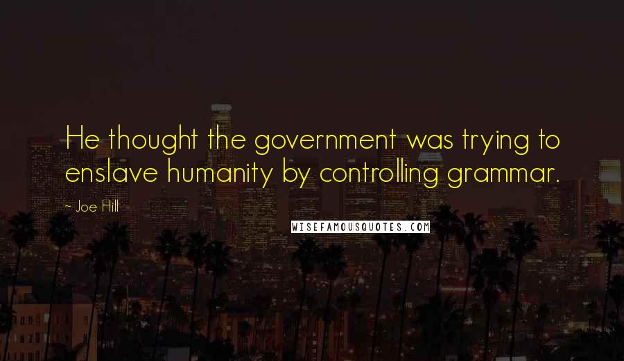 Joe Hill Quotes: He thought the government was trying to enslave humanity by controlling grammar.