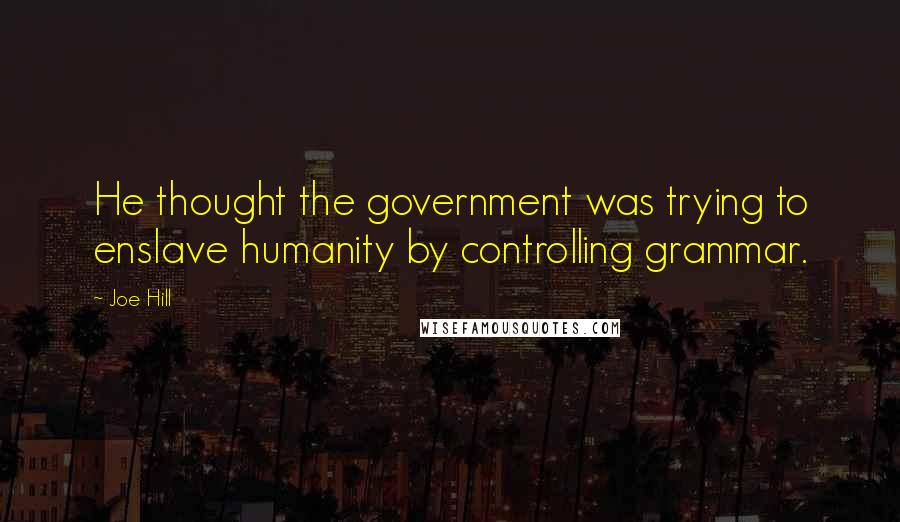 Joe Hill Quotes: He thought the government was trying to enslave humanity by controlling grammar.