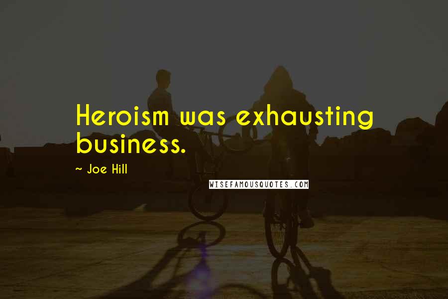 Joe Hill Quotes: Heroism was exhausting business.