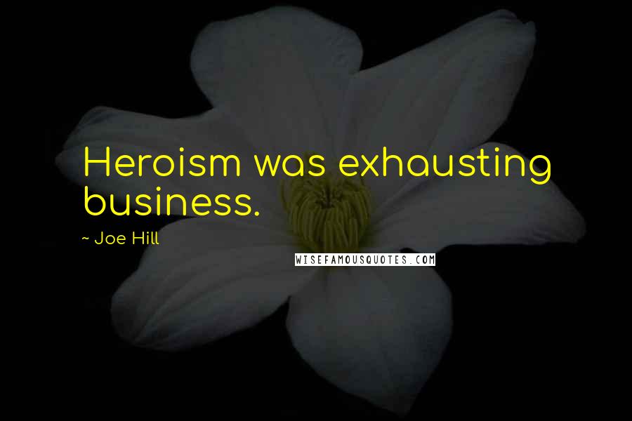 Joe Hill Quotes: Heroism was exhausting business.