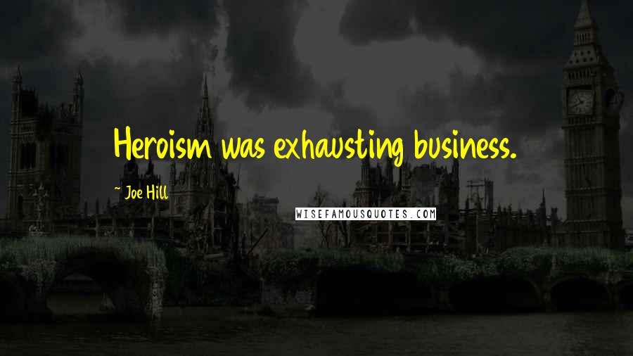 Joe Hill Quotes: Heroism was exhausting business.