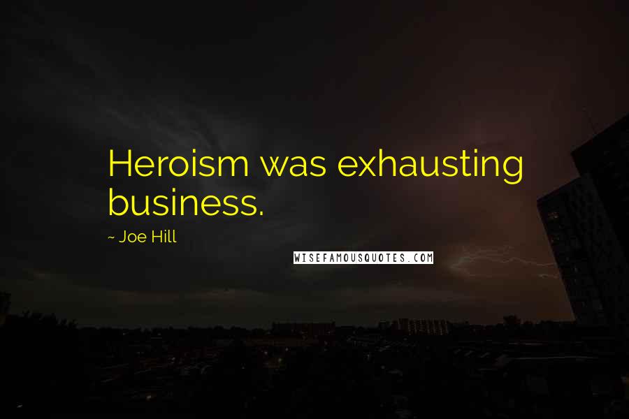 Joe Hill Quotes: Heroism was exhausting business.