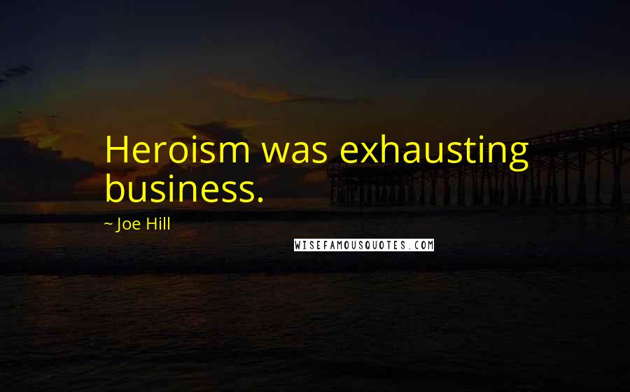 Joe Hill Quotes: Heroism was exhausting business.