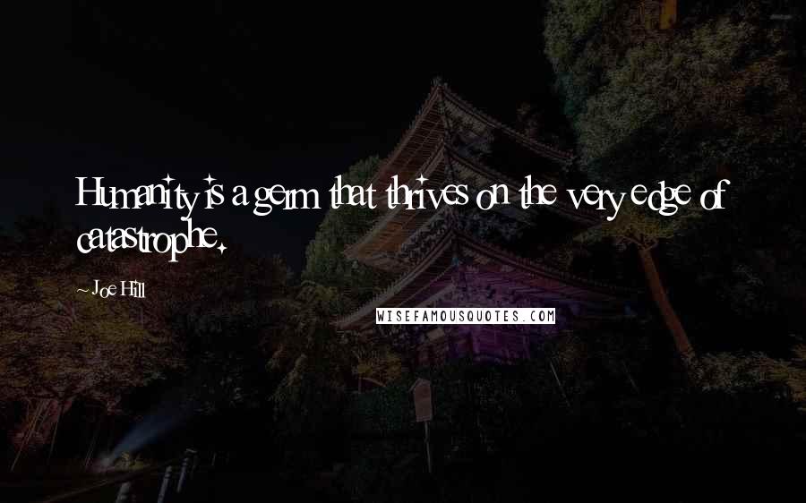 Joe Hill Quotes: Humanity is a germ that thrives on the very edge of catastrophe.