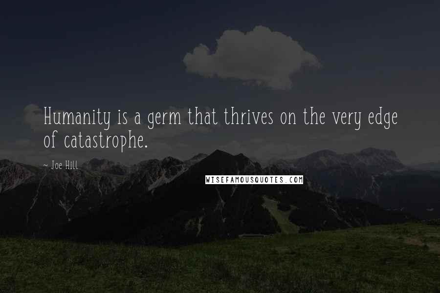 Joe Hill Quotes: Humanity is a germ that thrives on the very edge of catastrophe.