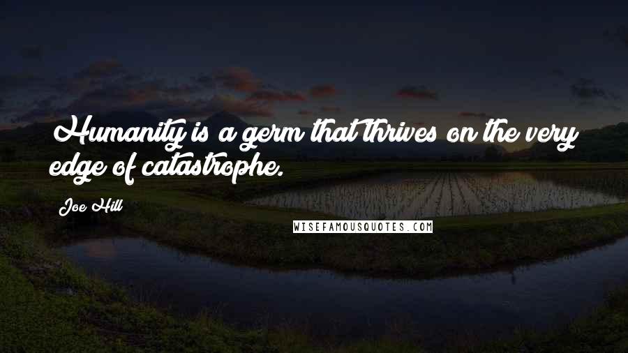 Joe Hill Quotes: Humanity is a germ that thrives on the very edge of catastrophe.