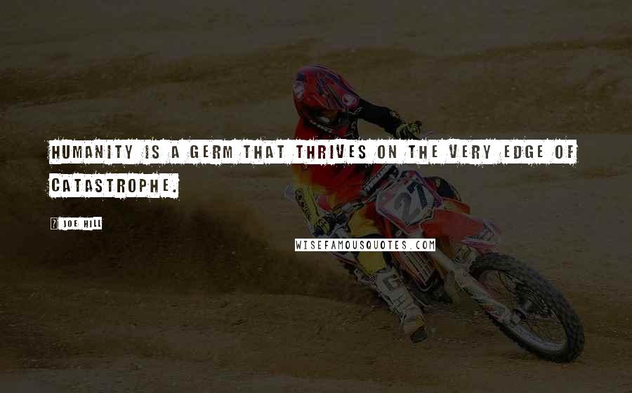 Joe Hill Quotes: Humanity is a germ that thrives on the very edge of catastrophe.