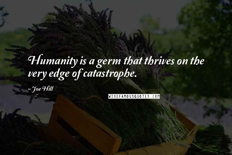 Joe Hill Quotes: Humanity is a germ that thrives on the very edge of catastrophe.