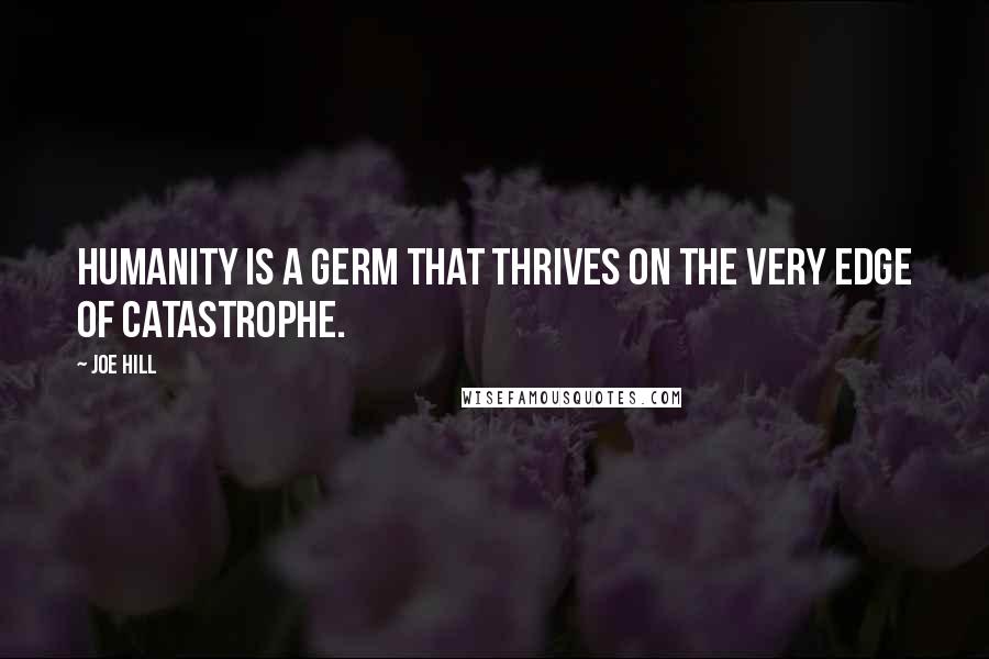Joe Hill Quotes: Humanity is a germ that thrives on the very edge of catastrophe.