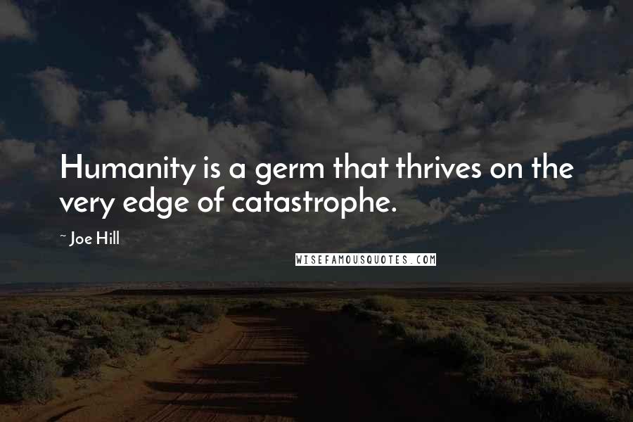 Joe Hill Quotes: Humanity is a germ that thrives on the very edge of catastrophe.