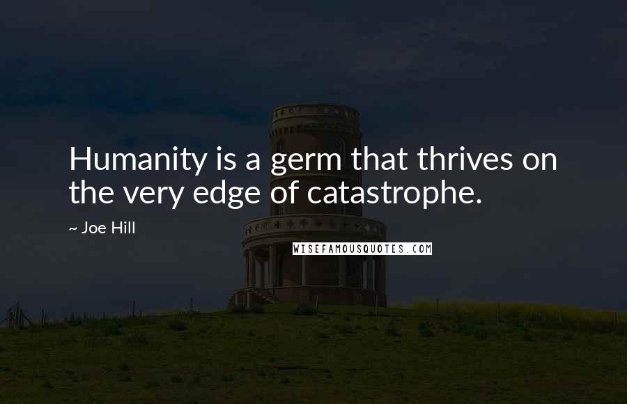 Joe Hill Quotes: Humanity is a germ that thrives on the very edge of catastrophe.