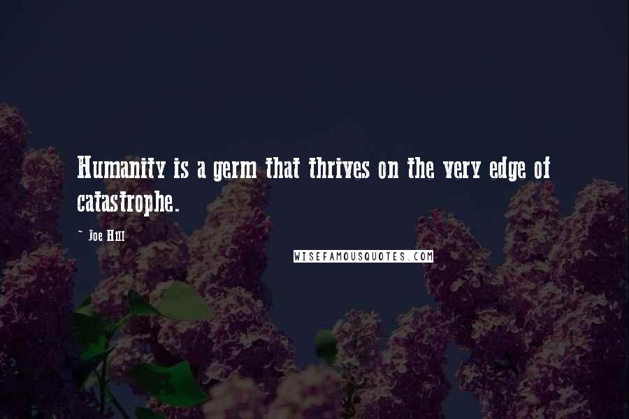 Joe Hill Quotes: Humanity is a germ that thrives on the very edge of catastrophe.