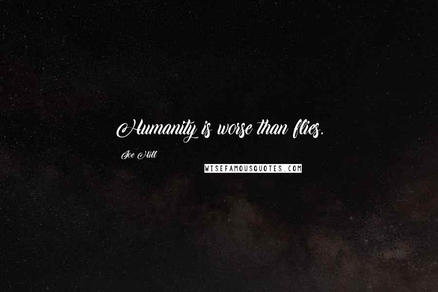 Joe Hill Quotes: Humanity is worse than flies.