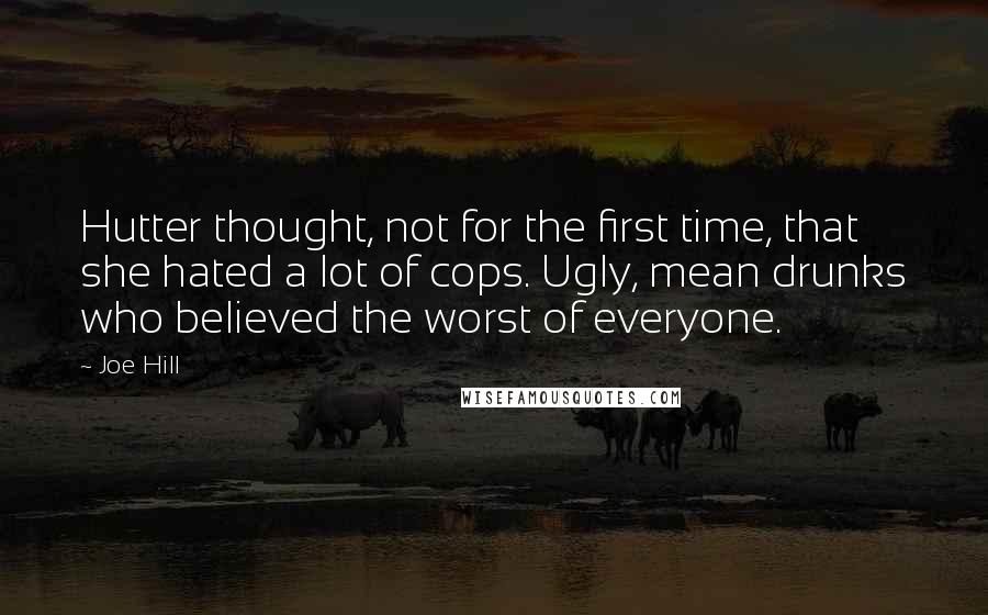 Joe Hill Quotes: Hutter thought, not for the first time, that she hated a lot of cops. Ugly, mean drunks who believed the worst of everyone.