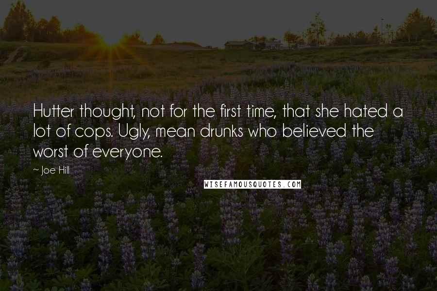 Joe Hill Quotes: Hutter thought, not for the first time, that she hated a lot of cops. Ugly, mean drunks who believed the worst of everyone.