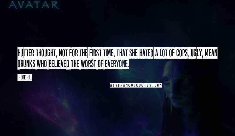 Joe Hill Quotes: Hutter thought, not for the first time, that she hated a lot of cops. Ugly, mean drunks who believed the worst of everyone.