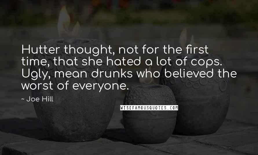 Joe Hill Quotes: Hutter thought, not for the first time, that she hated a lot of cops. Ugly, mean drunks who believed the worst of everyone.