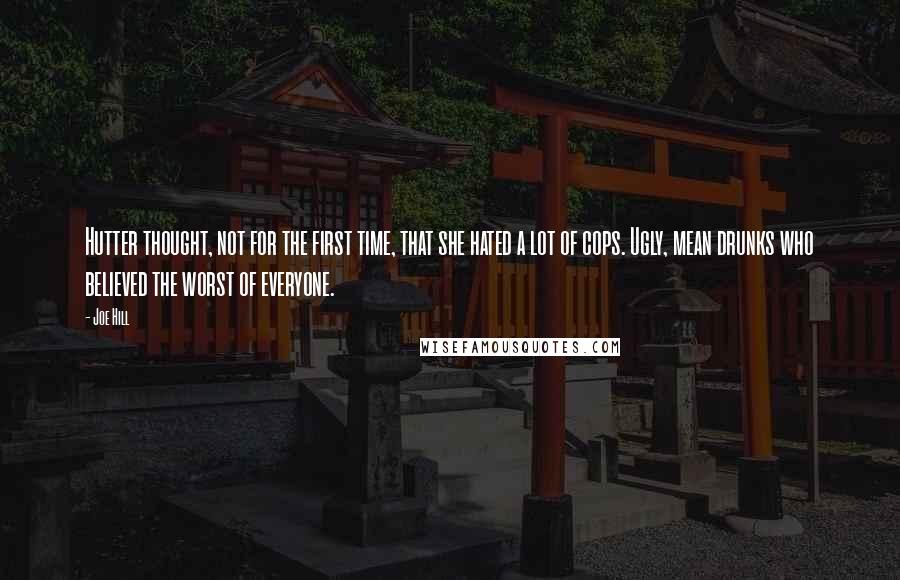 Joe Hill Quotes: Hutter thought, not for the first time, that she hated a lot of cops. Ugly, mean drunks who believed the worst of everyone.