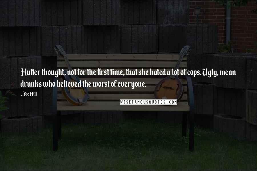 Joe Hill Quotes: Hutter thought, not for the first time, that she hated a lot of cops. Ugly, mean drunks who believed the worst of everyone.