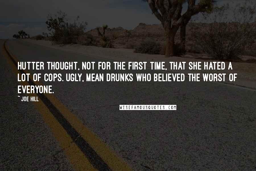 Joe Hill Quotes: Hutter thought, not for the first time, that she hated a lot of cops. Ugly, mean drunks who believed the worst of everyone.