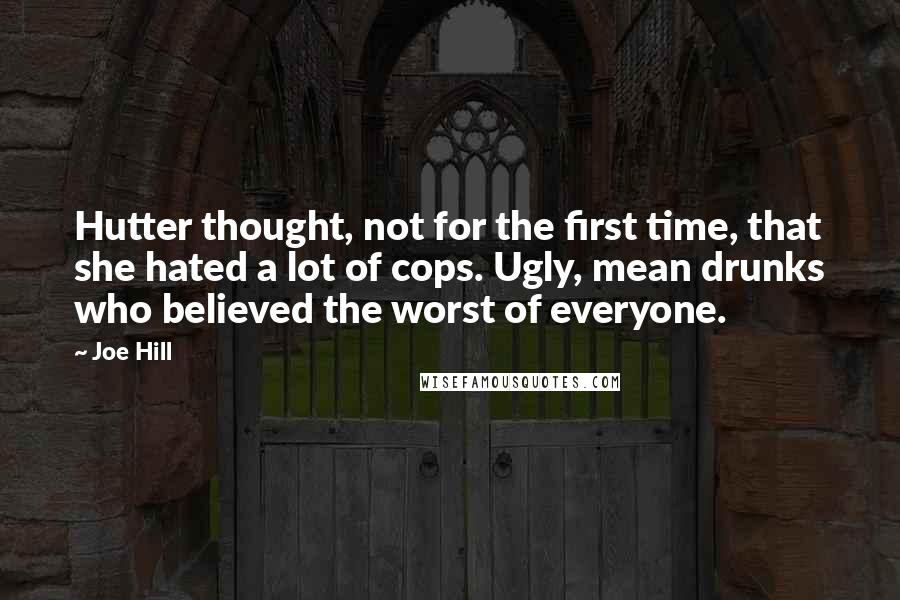 Joe Hill Quotes: Hutter thought, not for the first time, that she hated a lot of cops. Ugly, mean drunks who believed the worst of everyone.