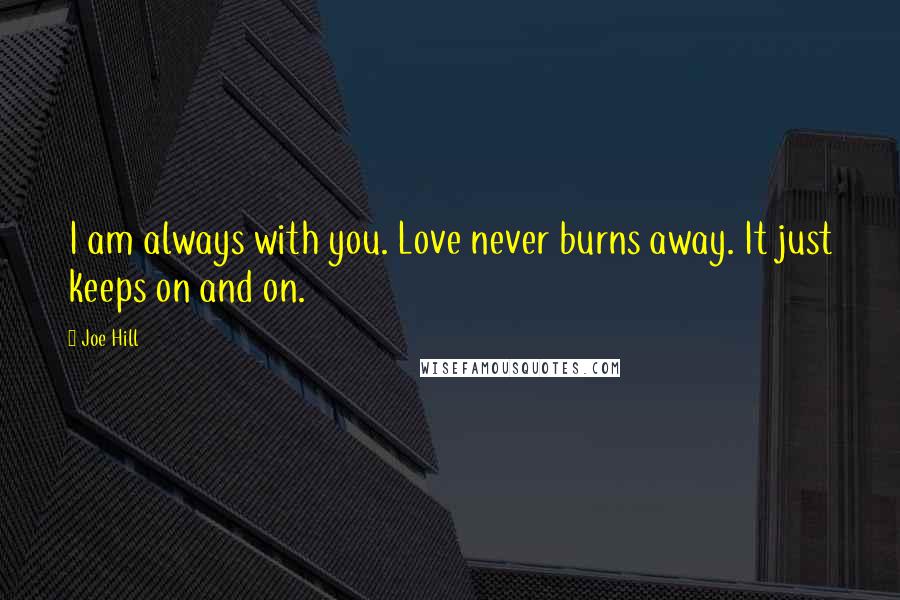 Joe Hill Quotes: I am always with you. Love never burns away. It just keeps on and on.