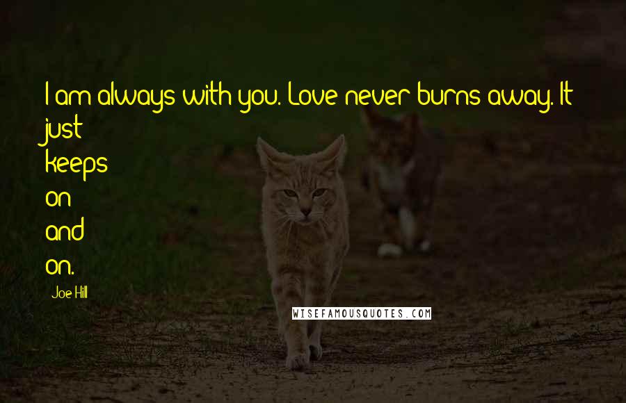 Joe Hill Quotes: I am always with you. Love never burns away. It just keeps on and on.