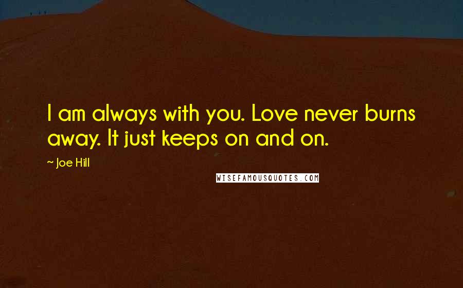 Joe Hill Quotes: I am always with you. Love never burns away. It just keeps on and on.