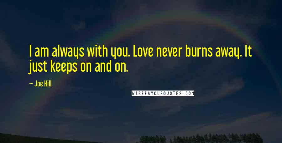 Joe Hill Quotes: I am always with you. Love never burns away. It just keeps on and on.