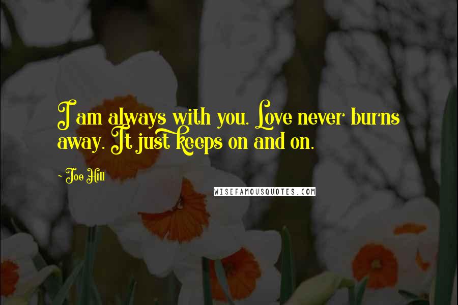 Joe Hill Quotes: I am always with you. Love never burns away. It just keeps on and on.