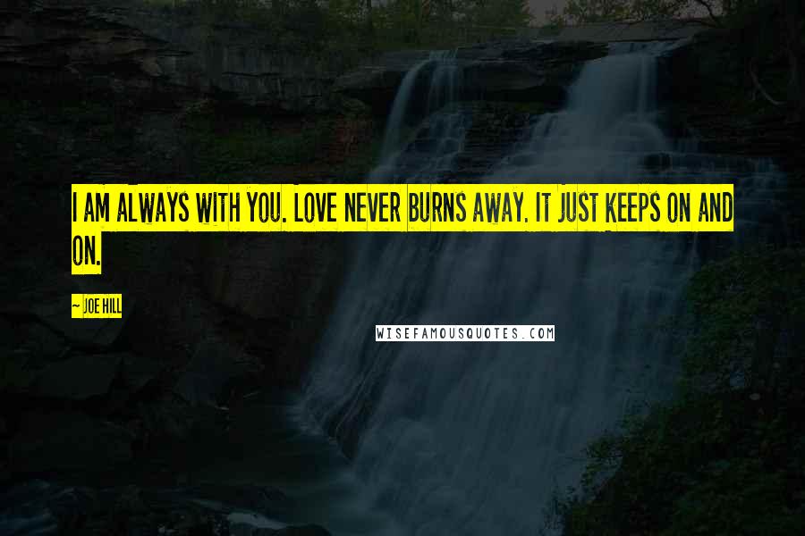 Joe Hill Quotes: I am always with you. Love never burns away. It just keeps on and on.
