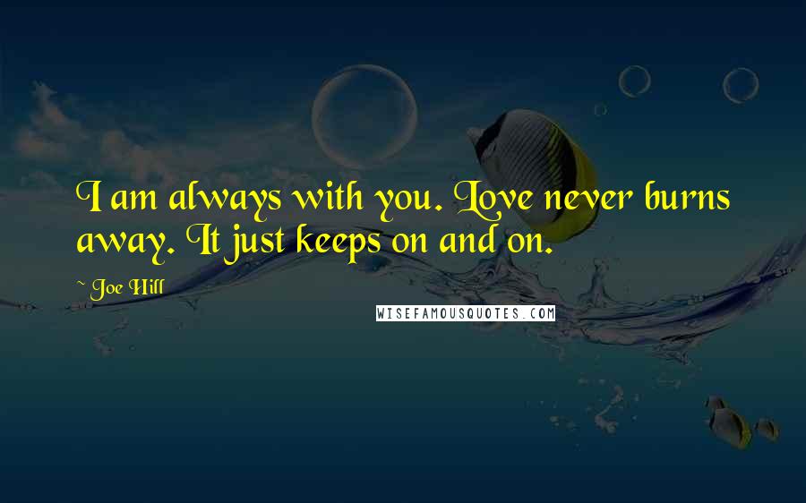 Joe Hill Quotes: I am always with you. Love never burns away. It just keeps on and on.