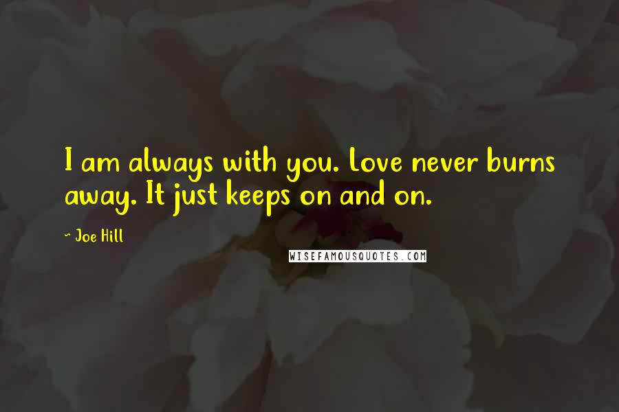 Joe Hill Quotes: I am always with you. Love never burns away. It just keeps on and on.