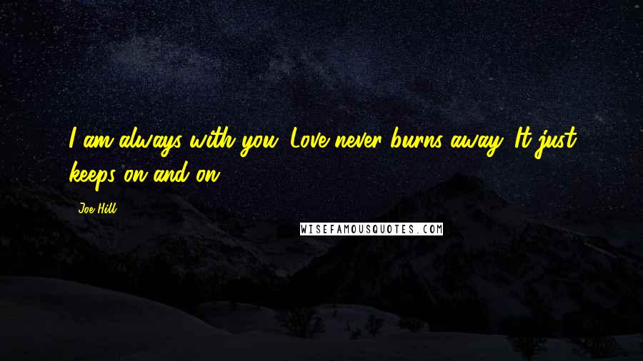 Joe Hill Quotes: I am always with you. Love never burns away. It just keeps on and on.