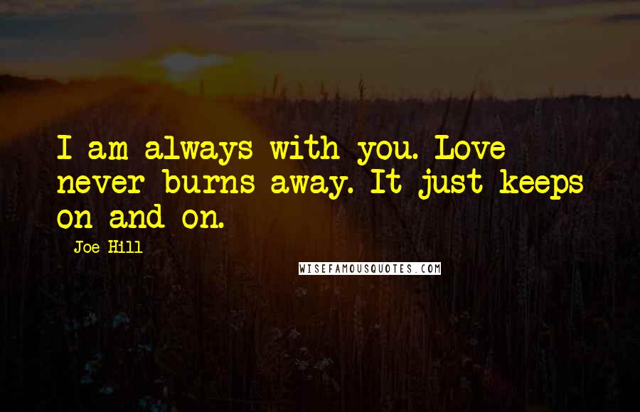 Joe Hill Quotes: I am always with you. Love never burns away. It just keeps on and on.