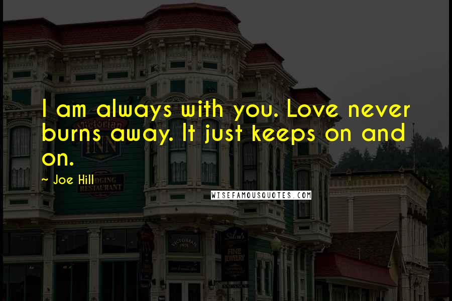 Joe Hill Quotes: I am always with you. Love never burns away. It just keeps on and on.