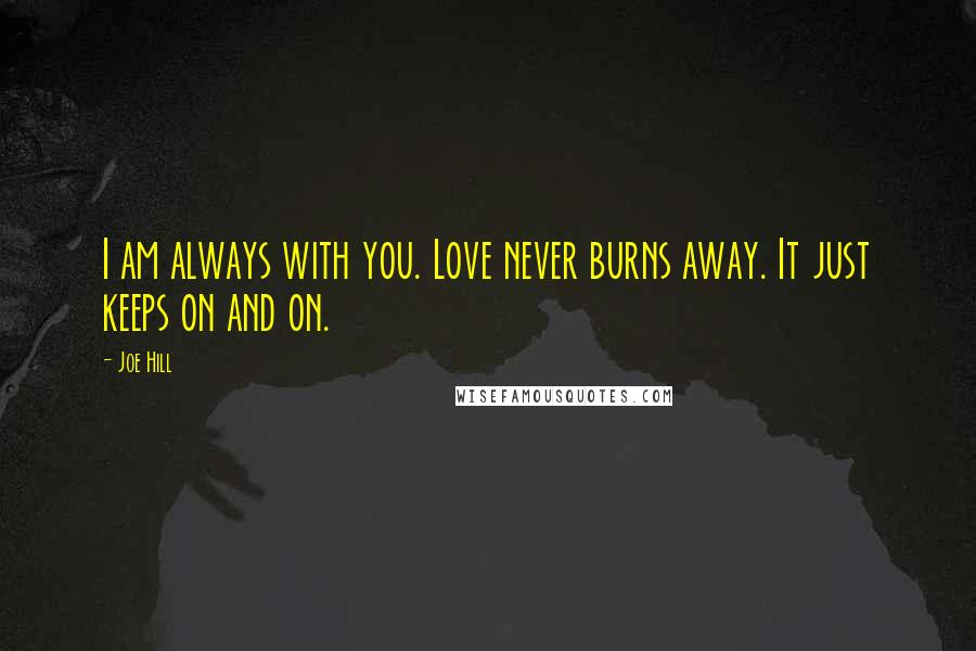 Joe Hill Quotes: I am always with you. Love never burns away. It just keeps on and on.