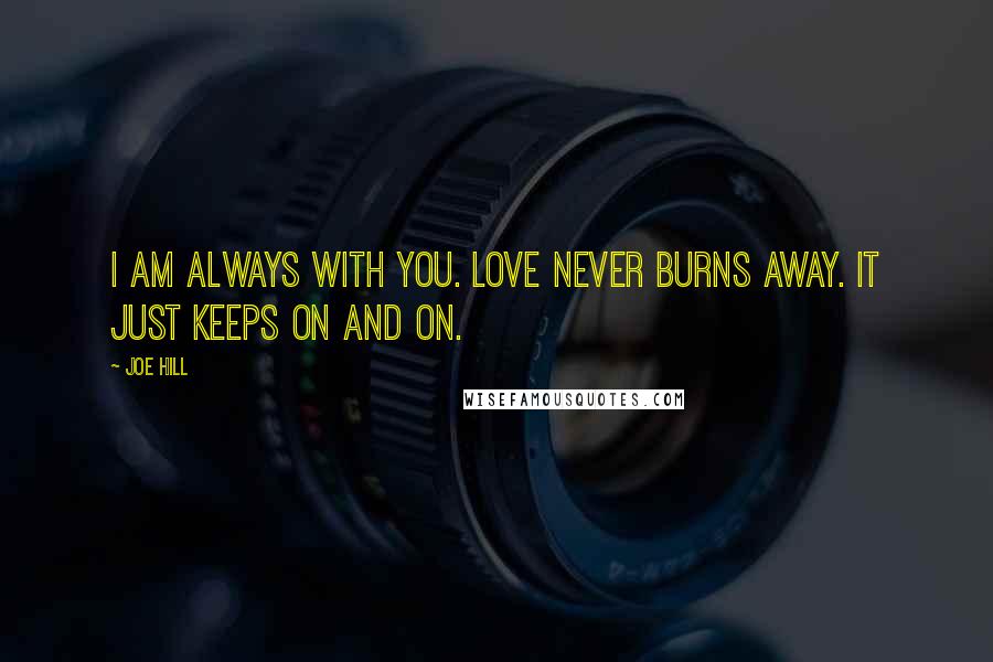 Joe Hill Quotes: I am always with you. Love never burns away. It just keeps on and on.