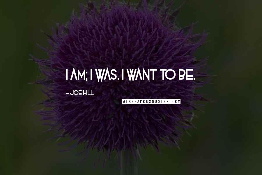 Joe Hill Quotes: I am; I was. I want to be.