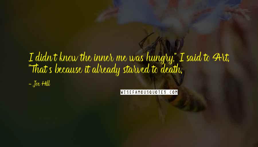 Joe Hill Quotes: I didn't know the inner me was hungry," I said to Art. "That's because it already starved to death.