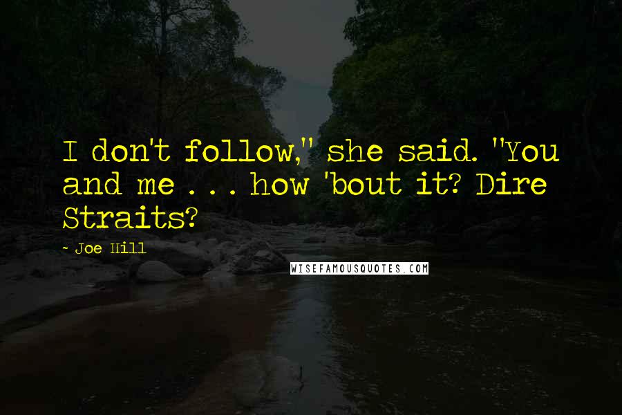 Joe Hill Quotes: I don't follow," she said. "You and me . . . how 'bout it? Dire Straits?