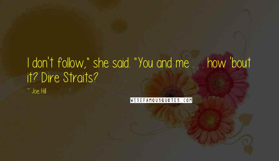 Joe Hill Quotes: I don't follow," she said. "You and me . . . how 'bout it? Dire Straits?