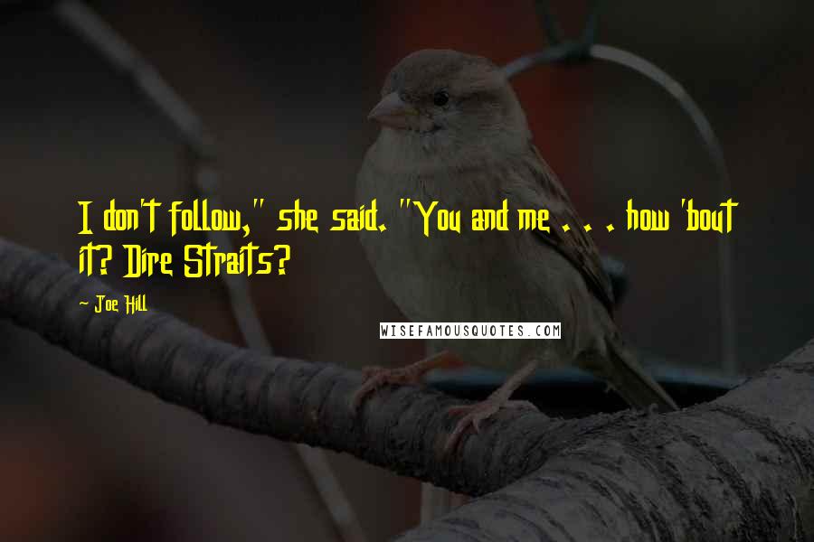 Joe Hill Quotes: I don't follow," she said. "You and me . . . how 'bout it? Dire Straits?