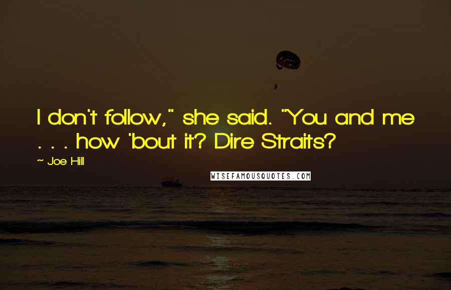 Joe Hill Quotes: I don't follow," she said. "You and me . . . how 'bout it? Dire Straits?